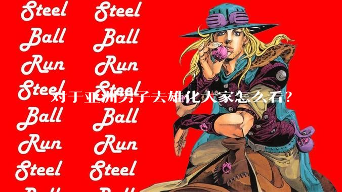 对于亚洲男子去雄化大家怎么看？