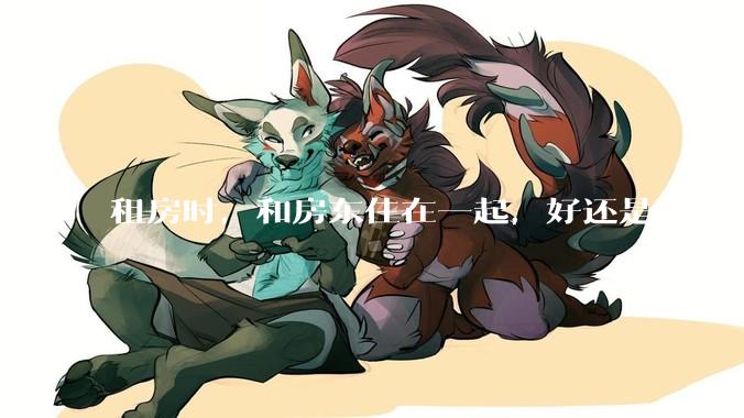 租房时，和房东住在一起，好还是不好？