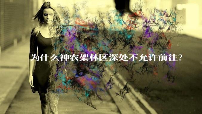 为什么神农架林区深处不允许前往？