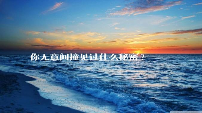 你无意间撞见过什么秘密?