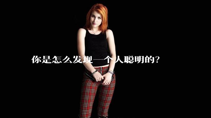 你是怎么发现一个人聪明的？