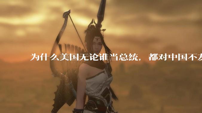 为什么美国无论谁当总统，都对中国不友好？