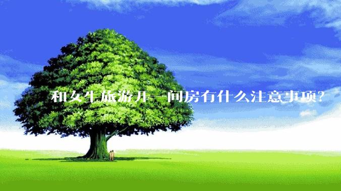 和女生旅游开一间房有什么注意事项？