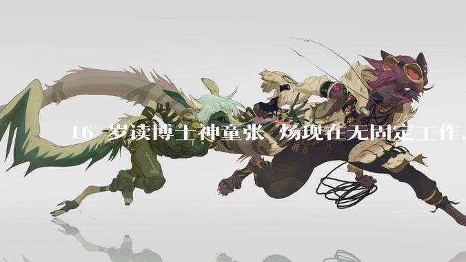 16 岁读博士神童张炘炀现在无固定工作，卡里就剩几千块，父母每两三个月打来 1 万，如何评价其现状？